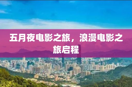 五月夜电影之旅，浪漫电影之旅启程