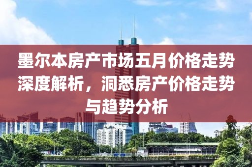 墨尔本房产市场五月价格走势深度解析，洞悉房产价格走势与趋势分析