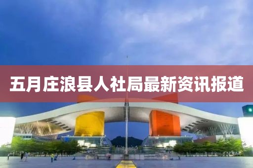 五月庄浪县人社局最新资讯报道