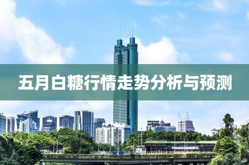 五月白糖行情走势分析与预测