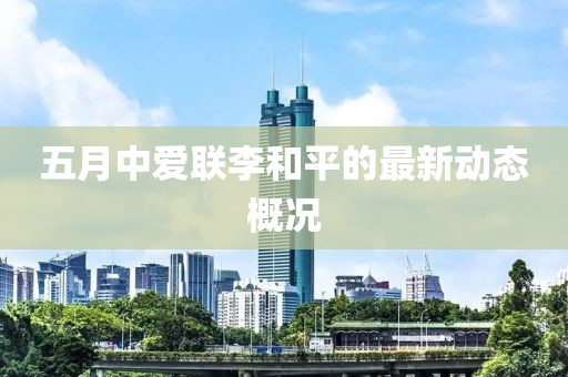 五月中爱联李和平的最新动态概况