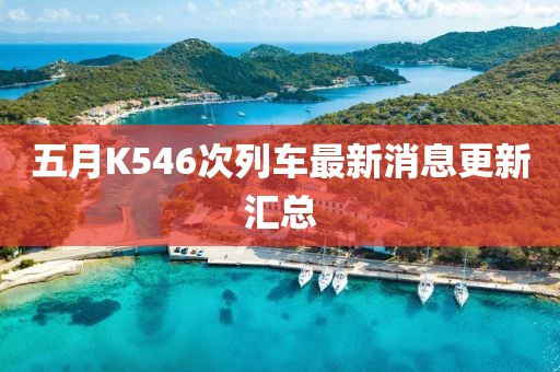 五月K546次列车最新消息更新汇总
