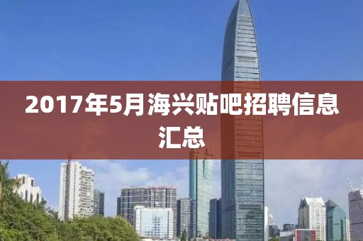 2017年5月海兴贴吧招聘信息汇总