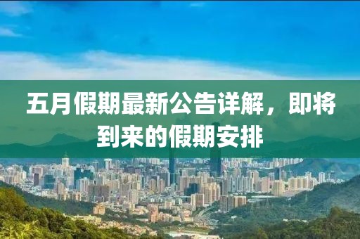 五月假期最新公告详解，即将到来的假期安排