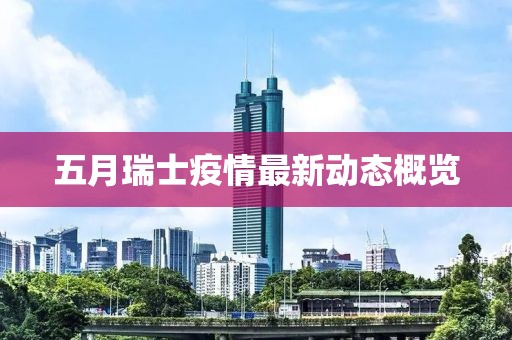 五月瑞士疫情最新动态概览