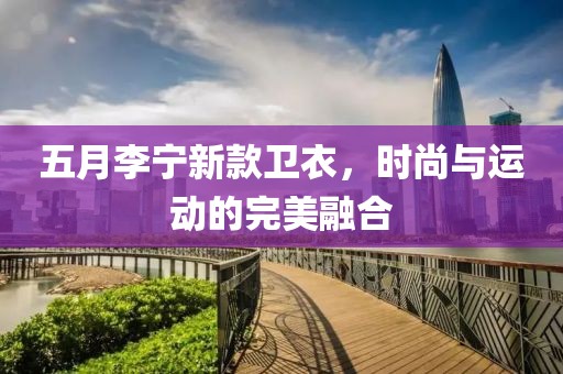 五月李宁新款卫衣，时尚与运动的完美融合