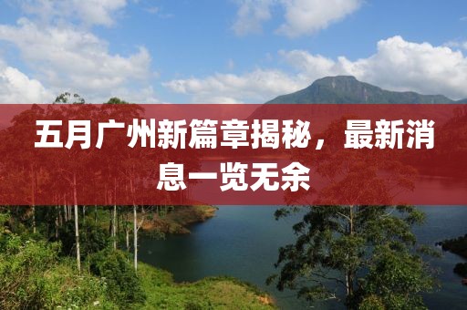 五月广州新篇章揭秘，最新消息一览无余