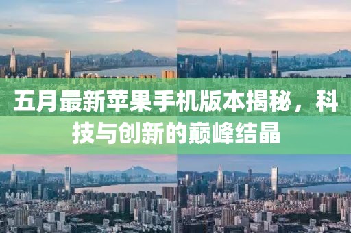 五月最新苹果手机版本揭秘，科技与创新的巅峰结晶
