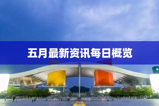 五月最新资讯每日概览