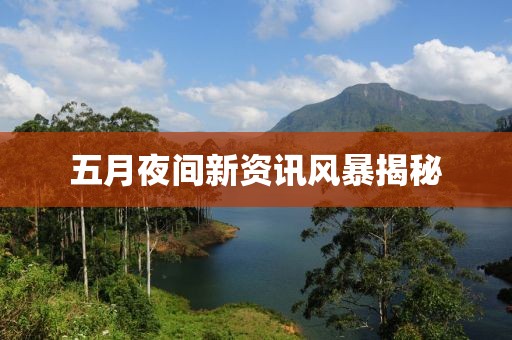 五月夜间新资讯风暴揭秘