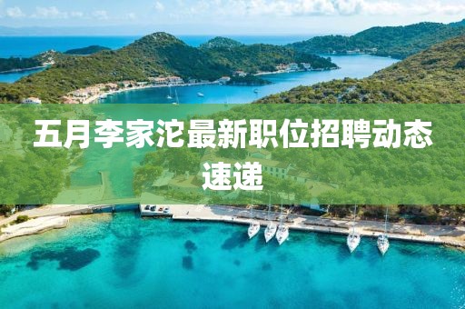 五月李家沱最新职位招聘动态速递
