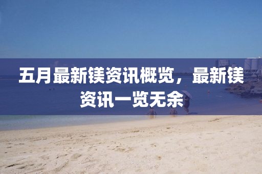五月最新镁资讯概览，最新镁资讯一览无余