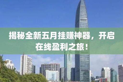 揭秘全新五月挂赚神器，开启在线盈利之旅！