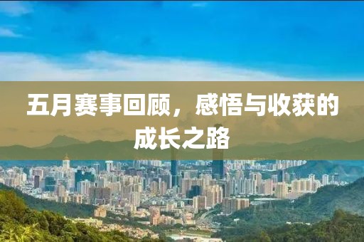 五月赛事回顾，感悟与收获的成长之路