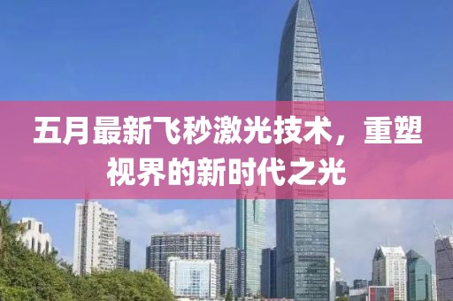 五月最新飞秒激光技术，重塑视界的新时代之光