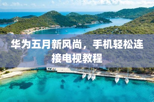 华为五月新风尚，手机轻松连接电视教程