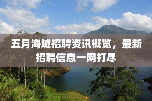 五月海城招聘资讯概览，最新招聘信息一网打尽