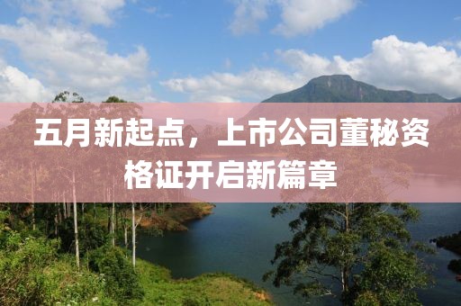 五月新起点，上市公司董秘资格证开启新篇章