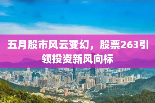 五月股市风云变幻，股票263引领投资新风向标