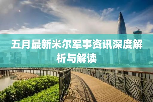 五月最新米尔军事资讯深度解析与解读