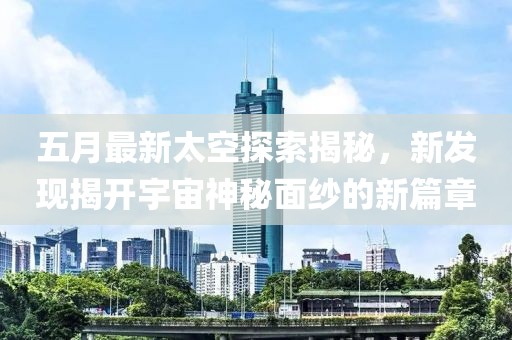五月最新太空探索揭秘，新发现揭开宇宙神秘面纱的新篇章