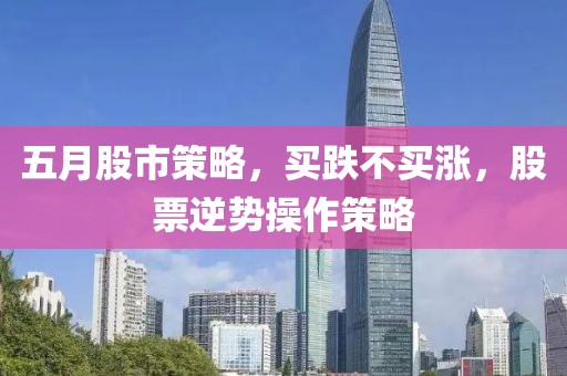 五月股市策略，买跌不买涨，股票逆势操作策略