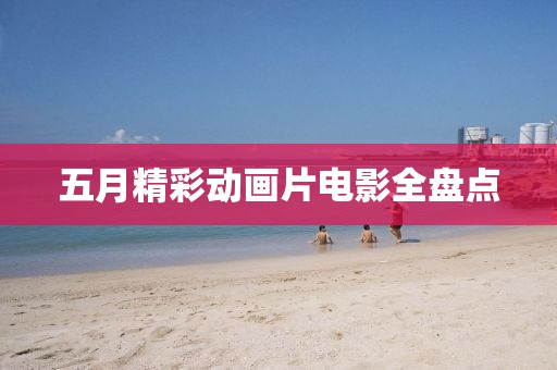 五月精彩动画片电影全盘点