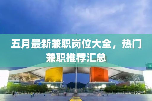五月最新兼职岗位大全，热门兼职推荐汇总