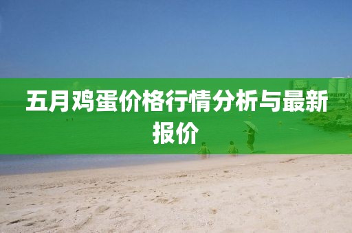 五月鸡蛋价格行情分析与最新报价