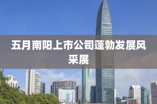 五月南阳上市公司蓬勃发展风采展