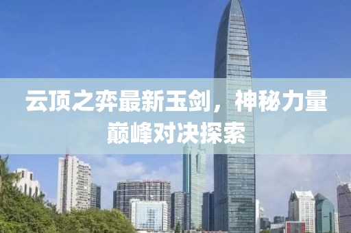 云顶之弈最新玉剑，神秘力量巅峰对决探索