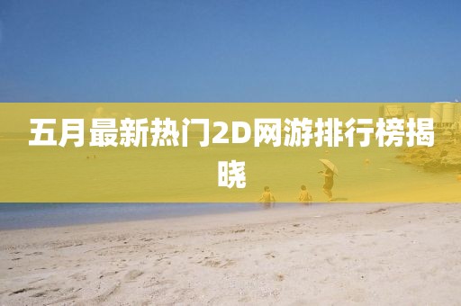 五月最新热门2D网游排行榜揭晓