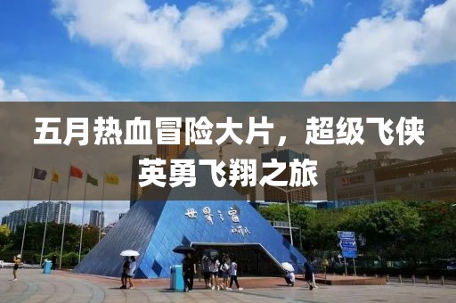 五月热血冒险大片，超级飞侠英勇飞翔之旅