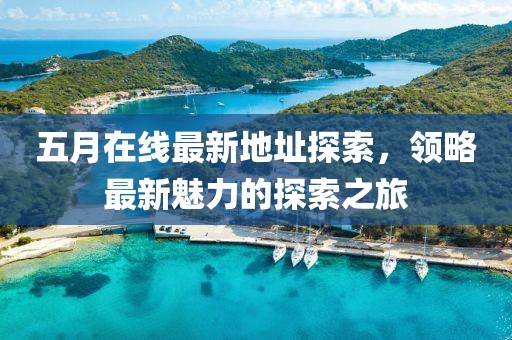五月在线最新地址探索，领略最新魅力的探索之旅