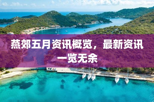 燕郊五月资讯概览，最新资讯一览无余