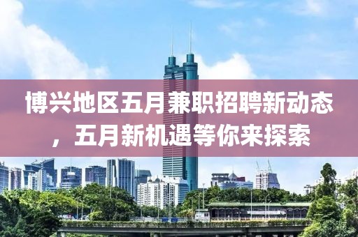 博兴地区五月兼职招聘新动态，五月新机遇等你来探索