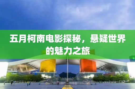 五月柯南电影探秘，悬疑世界的魅力之旅
