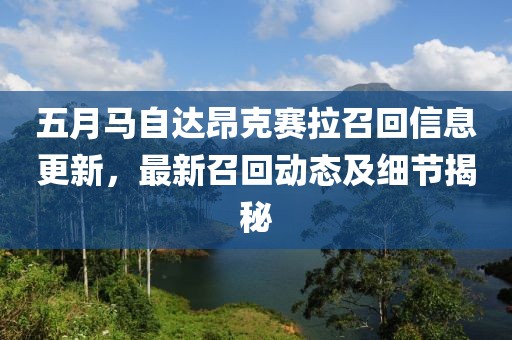 五月马自达昂克赛拉召回信息更新，最新召回动态及细节揭秘