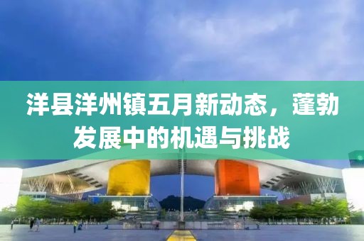 洋县洋州镇五月新动态，蓬勃发展中的机遇与挑战