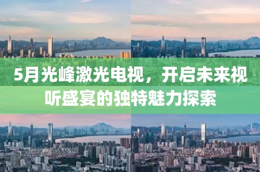 5月光峰激光电视，开启未来视听盛宴的独特魅力探索