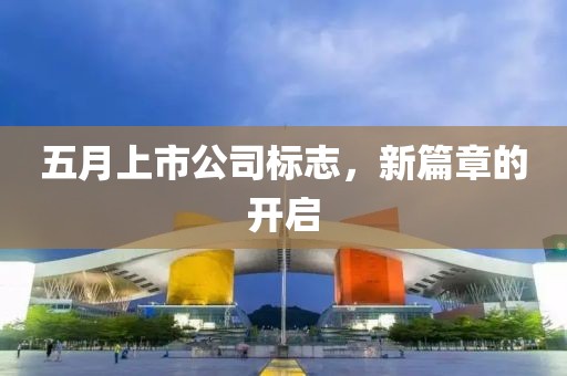 五月上市公司标志，新篇章的开启