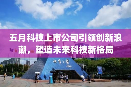 五月科技上市公司引领创新浪潮，塑造未来科技新格局