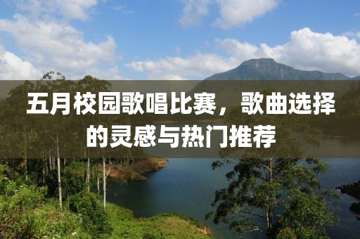五月校园歌唱比赛，歌曲选择的灵感与热门推荐