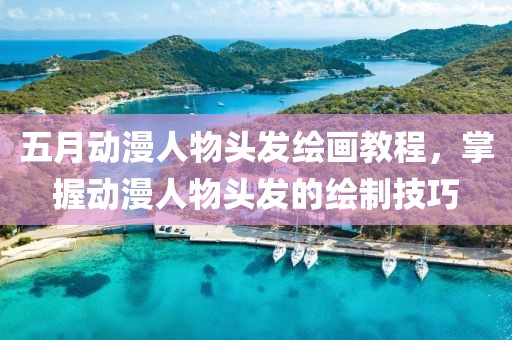 五月动漫人物头发绘画教程，掌握动漫人物头发的绘制技巧