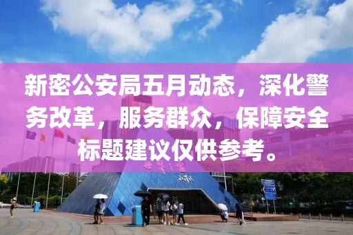 新密公安局五月动态，深化警务改革，服务群众，保障安全标题建议仅供参考。