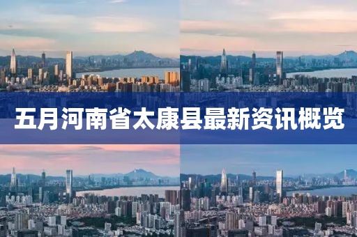 五月河南省太康县最新资讯概览