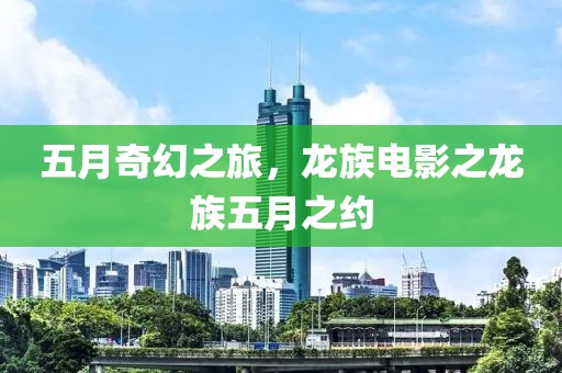 五月奇幻之旅，龙族电影之龙族五月之约