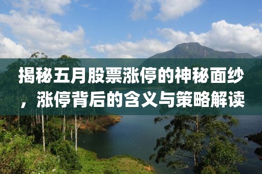 揭秘五月股票涨停的神秘面纱，涨停背后的含义与策略解读