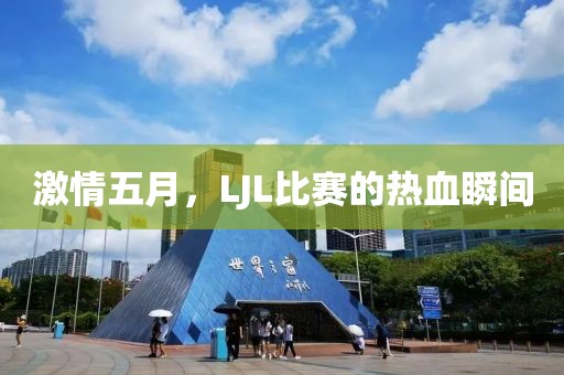 激情五月，LJL比赛的热血瞬间