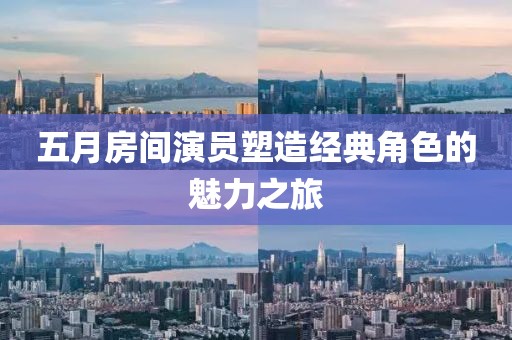 五月房间演员塑造经典角色的魅力之旅